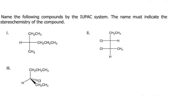Name the following compounds by the IUPAC system. The name must indicate the
stereochemistry of the compound.
i.
CH;CH,
ii.
CH,CH,
H-
-CH,CH,CH3
-CH
ii.
CH,CH,CH,
CH,CH,
