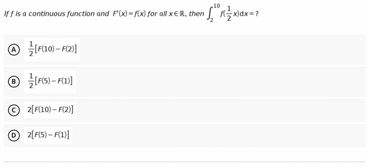 10
If f is a continuous function and F'(x)=f(x) for all x € R, then
L 극xdx
-x)dx=?
글0-F2]
A)
B
{F15) – FL)]
O 2[F(10) – F(2)]
D
2[F(5) – F(1)]
