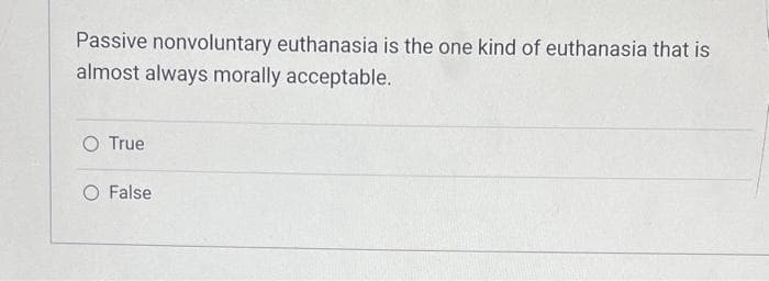 Passive nonvoluntary euthanasia is the one kind of euthanasia that is
almost always morally acceptable.
O True
O False