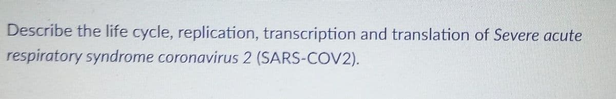 Describe the life cycle, replication, transcription and translation of Severe acute
respiratory syndrome coronavirus 2 (SARS-COV2).
