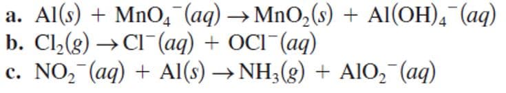 a. Al(s) + MnO, (aq) → MnO,(s) + Al(OH), (aq)
b. Cl,(g) →CI¯(aq) + OCI (aq)
c. NO, (aq) + Al(s) →NH3(g) + AlO, (aq)
