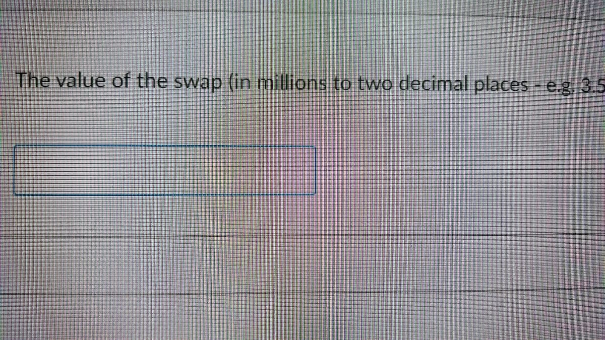The value of the swap (in millions to two decimal places - e.g. 3.5
