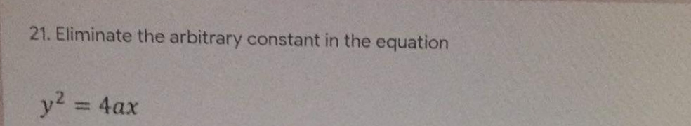 21. Eliminate the arbitrary constant in the equation
y2 = 4ax
