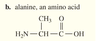 b. alanine, an amino acid
CH3 O
||
Н.N —CH— С—ОН
