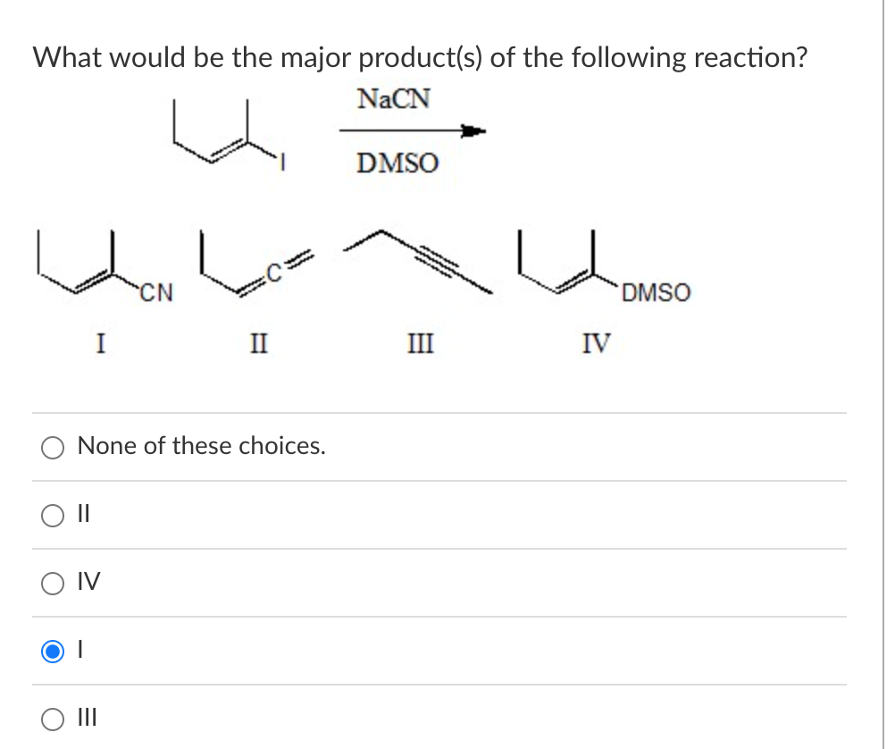 What would be the major product(s) of the following reaction?
NaCN
I
O II
CN
II
www
None of these choices.
DMSO
-
wwww
III
IV
DMSO