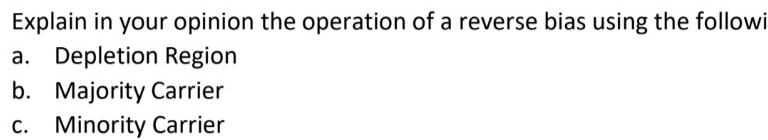 Explain in your opinion the operation of a reverse bias using the followi
a. Depletion Region
b. Majority Carrier
Minority Carrier
C.
