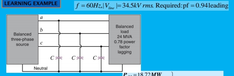 LEARNING EXAMPLE
f = 60HZ,|Vine =34.5kV rms. Required:pf =0.94leading
%3D
a
Balanced
load
Balanced
24 MVA
three-phase
0.78 power
source
factor
lagging
Neutral
P..=18 72MW.
