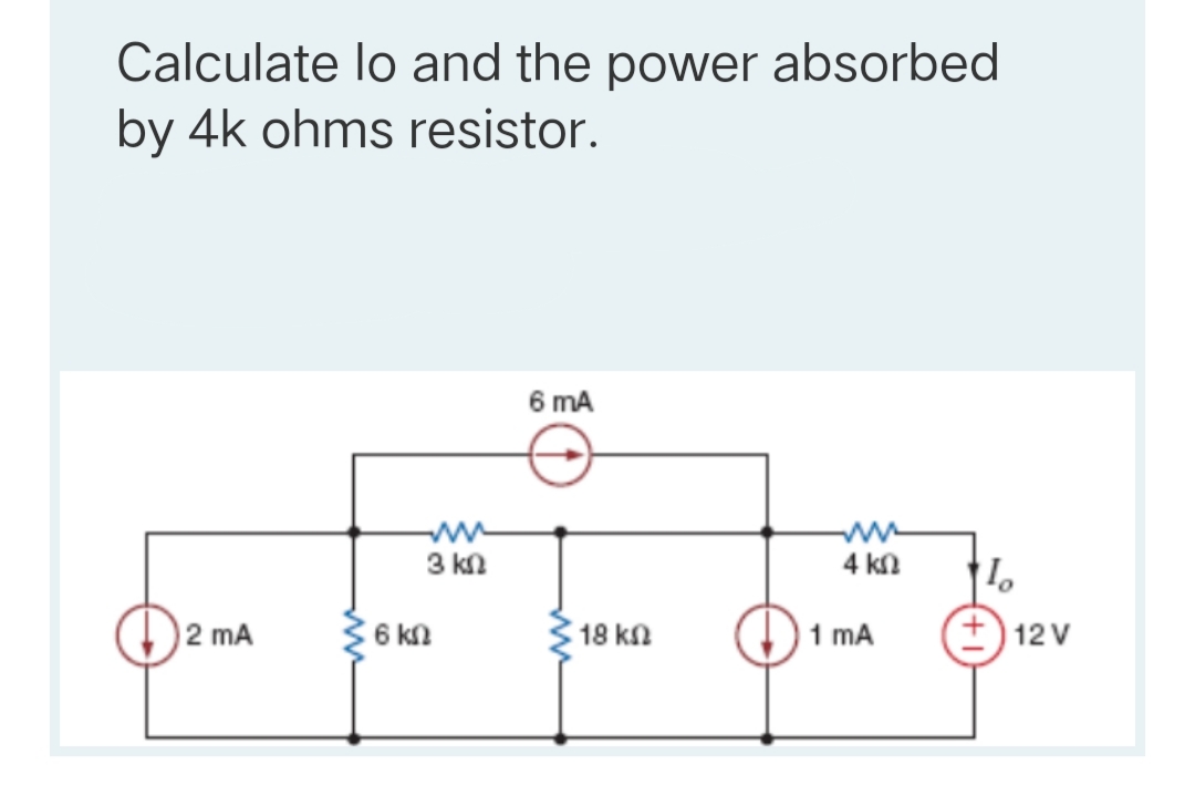 Calculate lo and the power absorbed
by 4k ohms resistor.
6 mA
3 kn
4 kn
2 mA
6 kn
18 kn
1 mA
12 V
