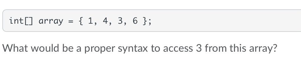 int[] array
=
{ 1, 4, 3, 6 };
What would be a proper syntax to access 3 from this array?