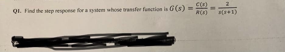 Q1. Find the step response for a system whose transfer function is G (s)
=
C(s)
2
R(S) s(s+1)
=