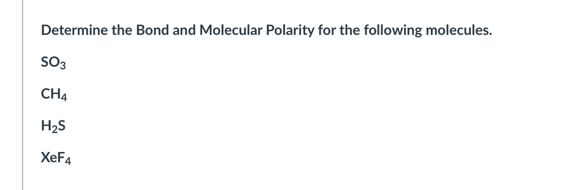 Determine the Bond and Molecular Polarity for the following molecules.
SO3
CH4
H2S
XeF4
