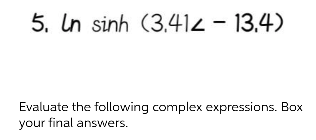5. In sinh (3.412 – 13.4)
|
Evaluate the following complex expressions. Box
your final answers.
