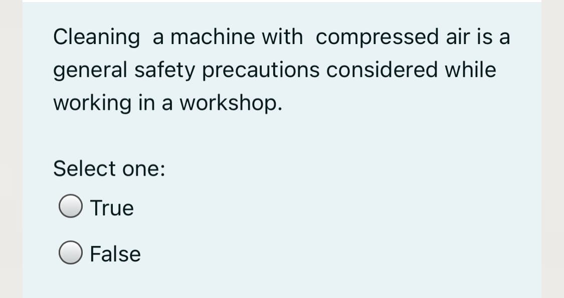 Cleaning a machine with compressed air is a
general safety precautions considered while
working in a workshop.
Select one:
True
False
