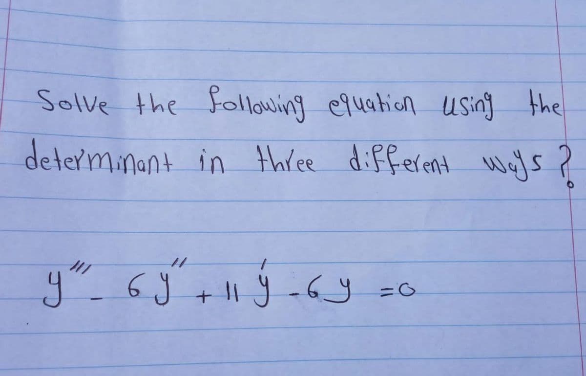 Solve the following equation using the
determinant in three different ways?
11
y" 6y + 11 ý - 6
4
+ 11 y 6 y = 0