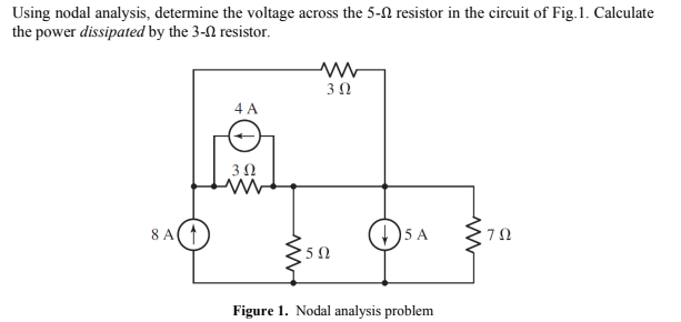 Using nodal analysis, determine the voltage across the 5-N resistor in the circuit of Fig.1. Calculate
the power dissipated by the 3-N resistor.
4 A
8 A(
() 5 A
7Ω
Figure 1. Nodal analysis problem
