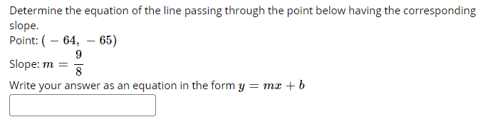 Determine the equation of the line passing through the point below having the corresponding
slope.
Point: (– 64, – 65)
Slope: m
8
Write your answer as an equation in the form y = mx + b
