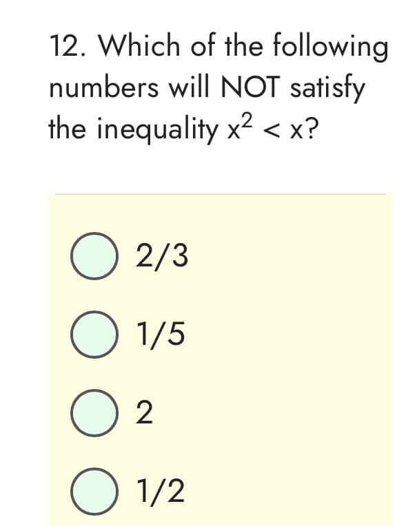 12. Which of the following
numbers will NOT satisfy
the inequality x² < x?
O 2/3
O 1/5
02
01/2