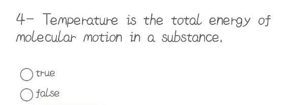4- Temperature is the total energy of
molecular motion in a substance.
true
O false