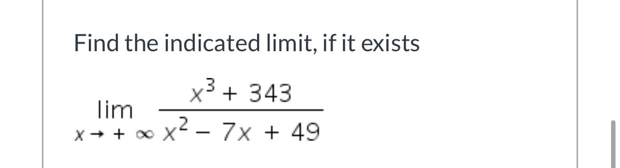 Find the indicated limit, if it exists
x³ + 343
lim
x + + ∞ x – 7x + 49
