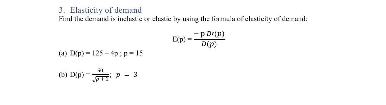 Find the demand is inelastic or elastic by using the formula of elasticity of demand:
-p D'(p)
D(p)
E(p) =
(a) D(p) = 125 – 4p ; p = 15
50
(b) D(p)
p = 3
%3D
Vp +1
