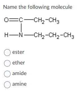 Name the following molecule
o=CCH2-CH3
HNCH2-CH2-CH3
Oester
O ether
O amide
O amine
