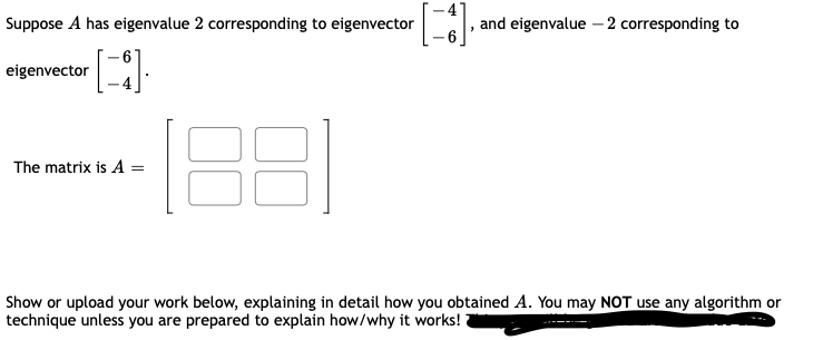 Suppose A has eigenvalue 2 corresponding to eigenvector
, and eigenvalue – 2 corresponding to
eigenvector
The matrix is A =
