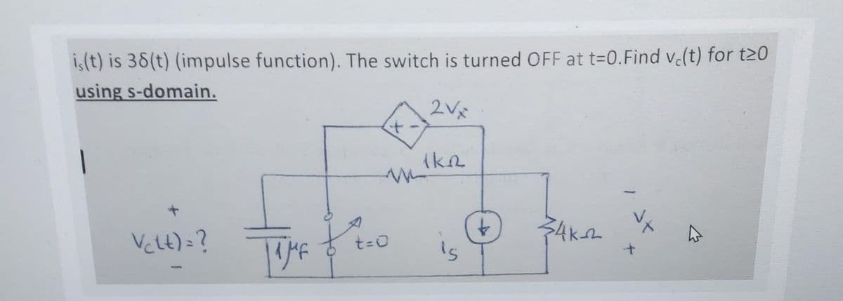 is(t) is 38(t) (impulse function). The switch is turned OFF at t=0.Find ve(t) for t20
using s-domain.
2Vx
Vclt)=?
TIME
(kn
~M!!
t=0
is
&
$4k-2
JH