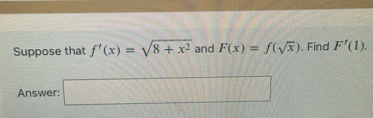 Suppose that f'(x) = √/8 + x² and F(x) = /(√5). Find F¹(1).
Answer: