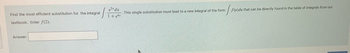 Find the most efficient substitution for the integral
textbook. Enter f(2).
Answer:
e²x dx
1.
1+Ax
This single substitution must lead to a new integral of the form
"
f(u)du that can be directly found in the table of integrals from our