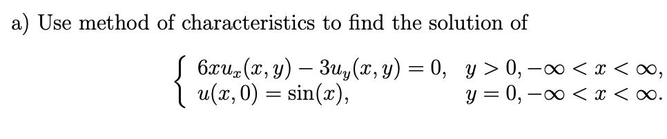 a) Use method of characteristics to find the solution of
6xux(x, y) - 3uy(x, y) = 0, y > 0, −∞< x < ∞,
u(x, 0) = sin(x),
y = 0, x < x < ∞.
