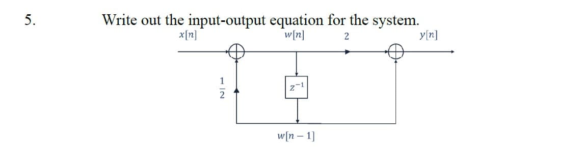 5.
Write out the input-output equation for the system.
x[n]
w[n]
2
1
Z-¹
w[n- 1]
y[n]