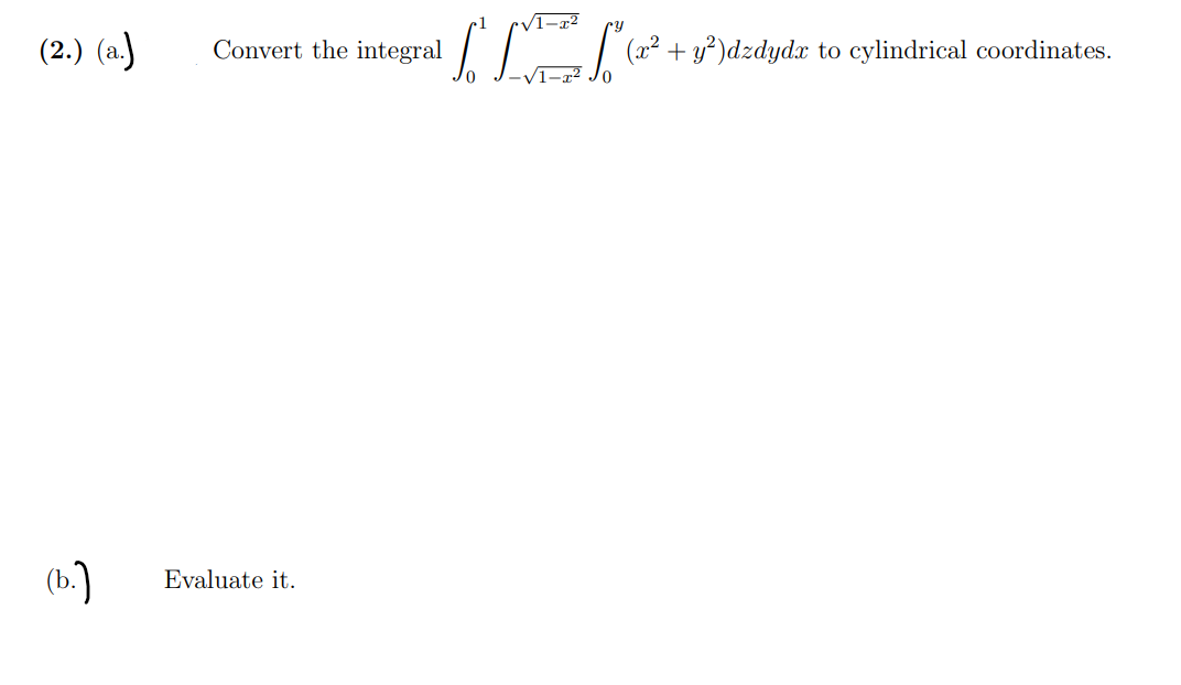 (2.) (a.)
Convert the integral
(x² + y²)dzdydx to cylindrical coordinates.
(b.)
Evaluate it.