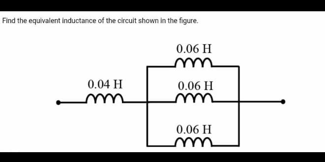 Find the equivalent inductance of the circuit shown in the figure.
0.06 H
0.04 H
0.06 H
0.06 H
