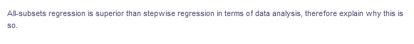 All-subsets regression is superior than stepwise regression in terms of data analysis, therefore explain why this is
so.
