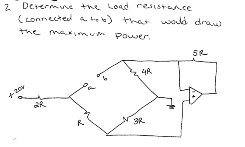 2.
Determine the Load resistance.
(connected a to b) that would draw
the maximum
Power.
+20v
2R
R
6
4R
3R
5R