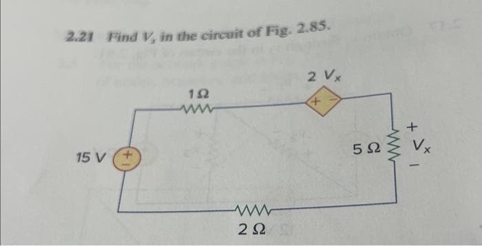 2.21 Find V, in the circuit of Fig. 2.85.
15 V
ΤΩ
ww
2Ω
2 V
+
5Ω
+
|