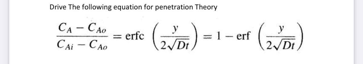 Drive The following equation for penetration Theory
y
(2VDI)
Dt
CACAO
Cai - Cao
= erfc
= 1 - erf
-
(2VDI)
Dt