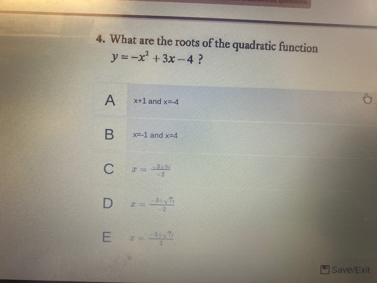 4. What are the roots of the quadratic function
y =-x +3x-4?
x+1 and x=-4
x--1 and x-4
3 51
-2
2
Save/Exit
