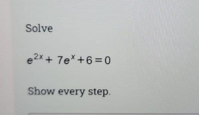 Solve
e2x + 7e*+6= 0
Show every step.
