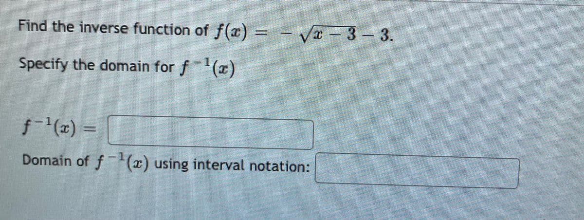 Find the inverse function of f(x) =
- Va-3 3.
Specify the domain for f()
f
Domain of f(r) using interval notation:
