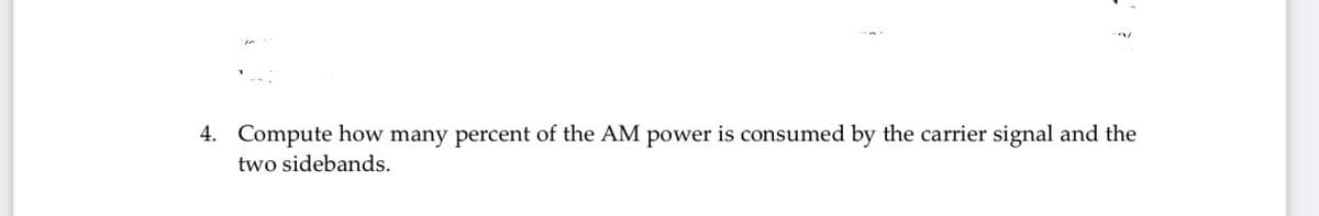 4. Compute how many percent of the AM power is consumed by the carrier signal and the
two sidebands.
