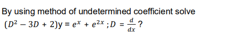 By using method of undetermined coefficient solve
(D² – 3D + 2)y = ex + e2x ;D = 4 ?
dx
