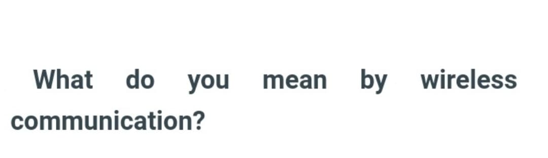 What do you mean by wireless
communication?