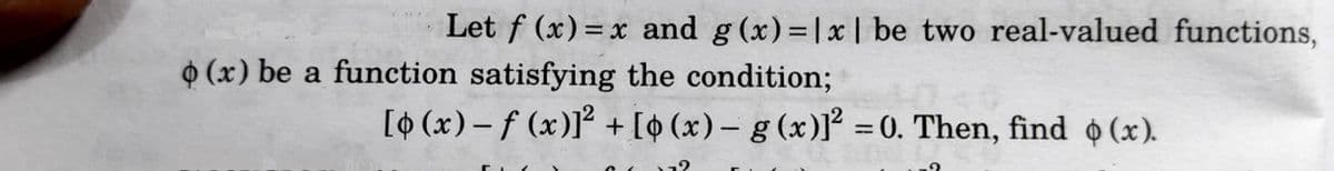 Let f (x) = x and g (x)=|x| be two real-valued functions,
%3D
O (x) be a function satisfying the condition;
[o (x) – f (x)]² + [¢ (x) – g (x)]² = 0. Then, find o (x).
%3D
|

