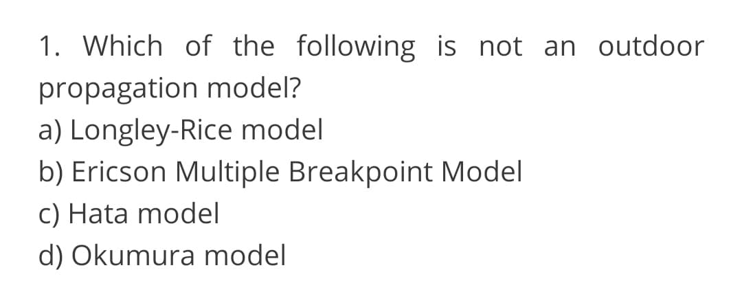 1. Which of the following is not an outdoor
propagation model?
a) Longley-Rice model
b) Ericson Multiple Breakpoint Model
c) Hata model
d) Okumura model
