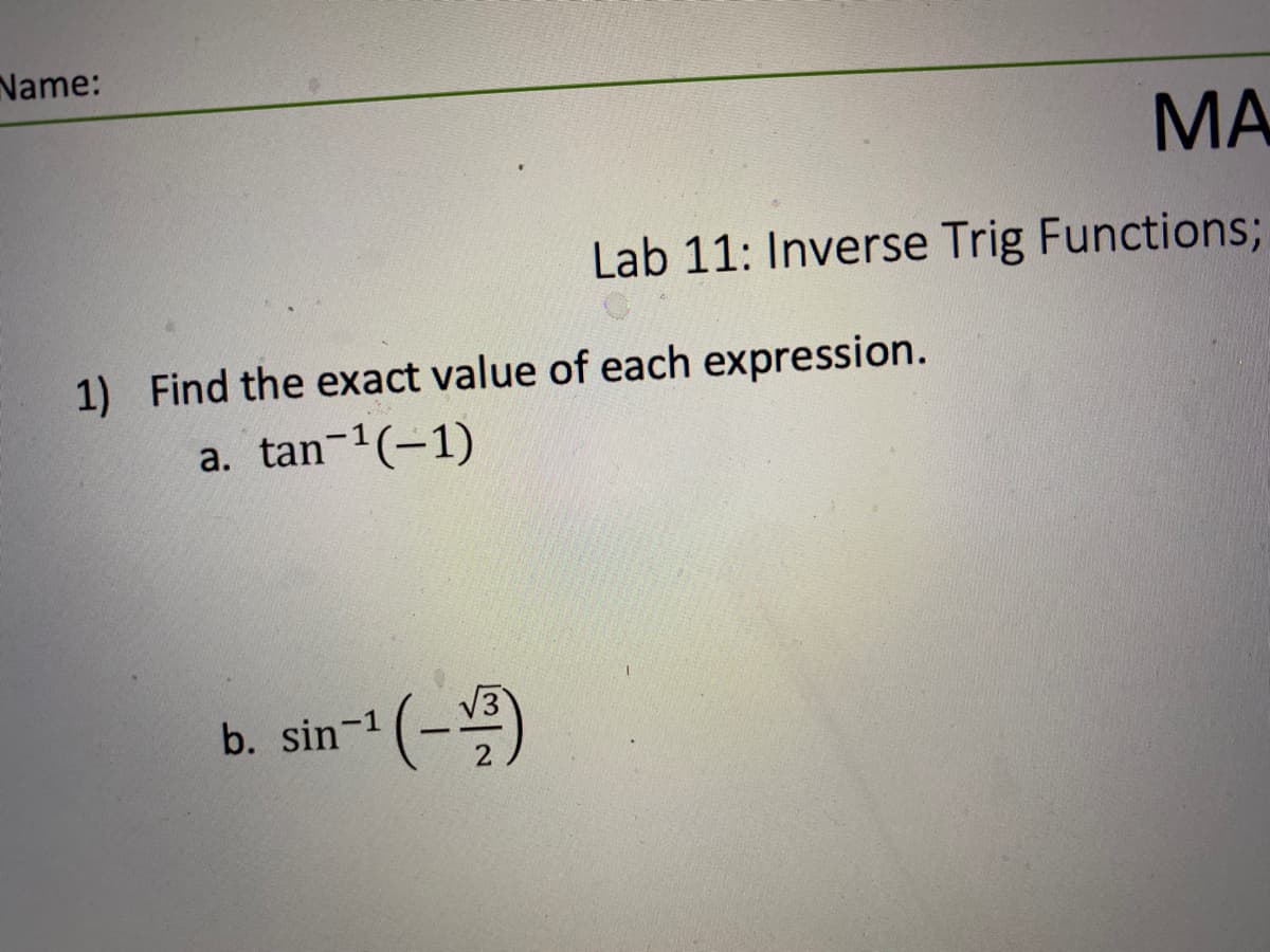 Name:
MA
Lab 11: Inverse Trig Functions%3B
1) Find the exact value of each expression.
a. tan-1(-1)
b. sin- (-)
