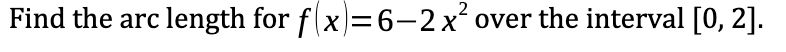 Find the arc length for f(x)=6-2x² over the interval [0, 2].