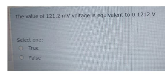 The value of 121.2 mV voltage is equivalent to 0.1212 V
Select one:
True
O False