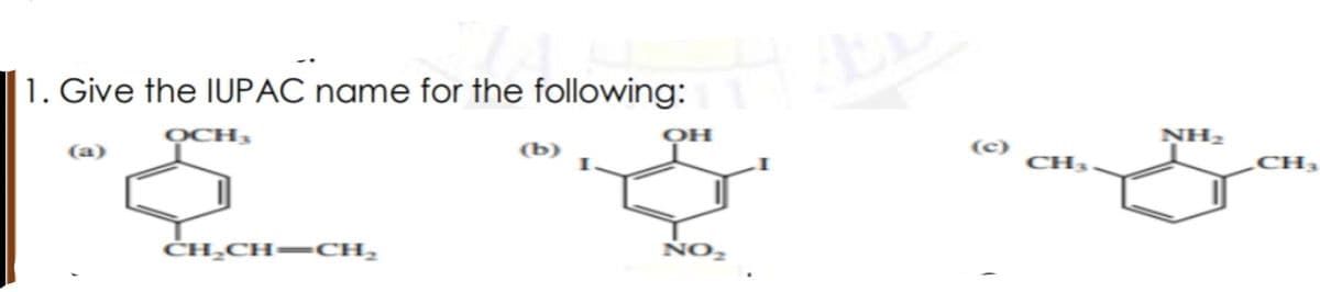 1. Give the IUPAC name for the following:
OCH,
NH2
(a)
(b)
(c)
CH3
CH;
ČH̟CH=CH,
NO2
