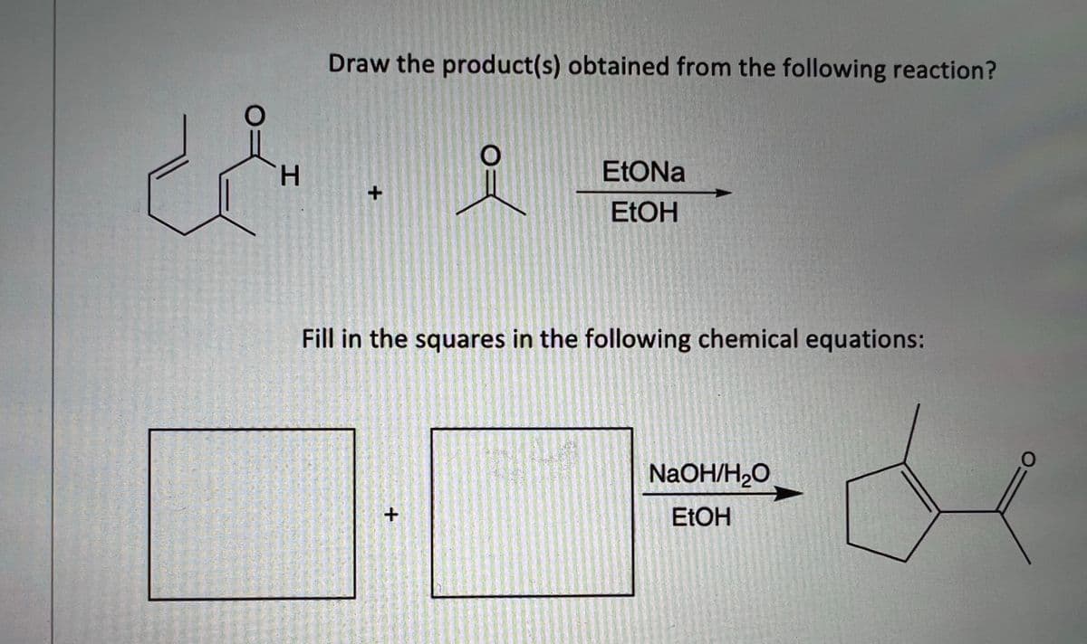 Draw the product(s) obtained from the following reaction?
H.
ELOH
Fill in the squares in the following chemical equations:
NaOH/H2O
ELOH

